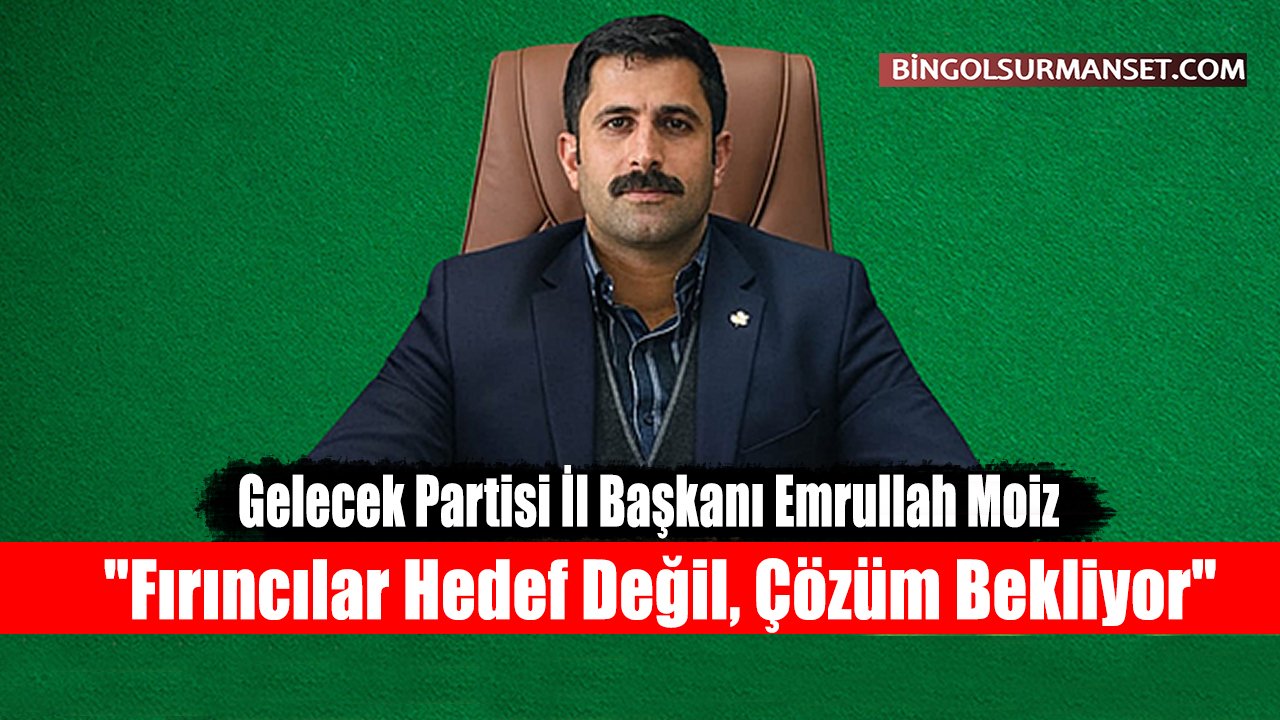 Gelecek Partisi İl Başkanı Moiz: "Fırıncılar Hedef Değil, Çözüm Bekliyor"
