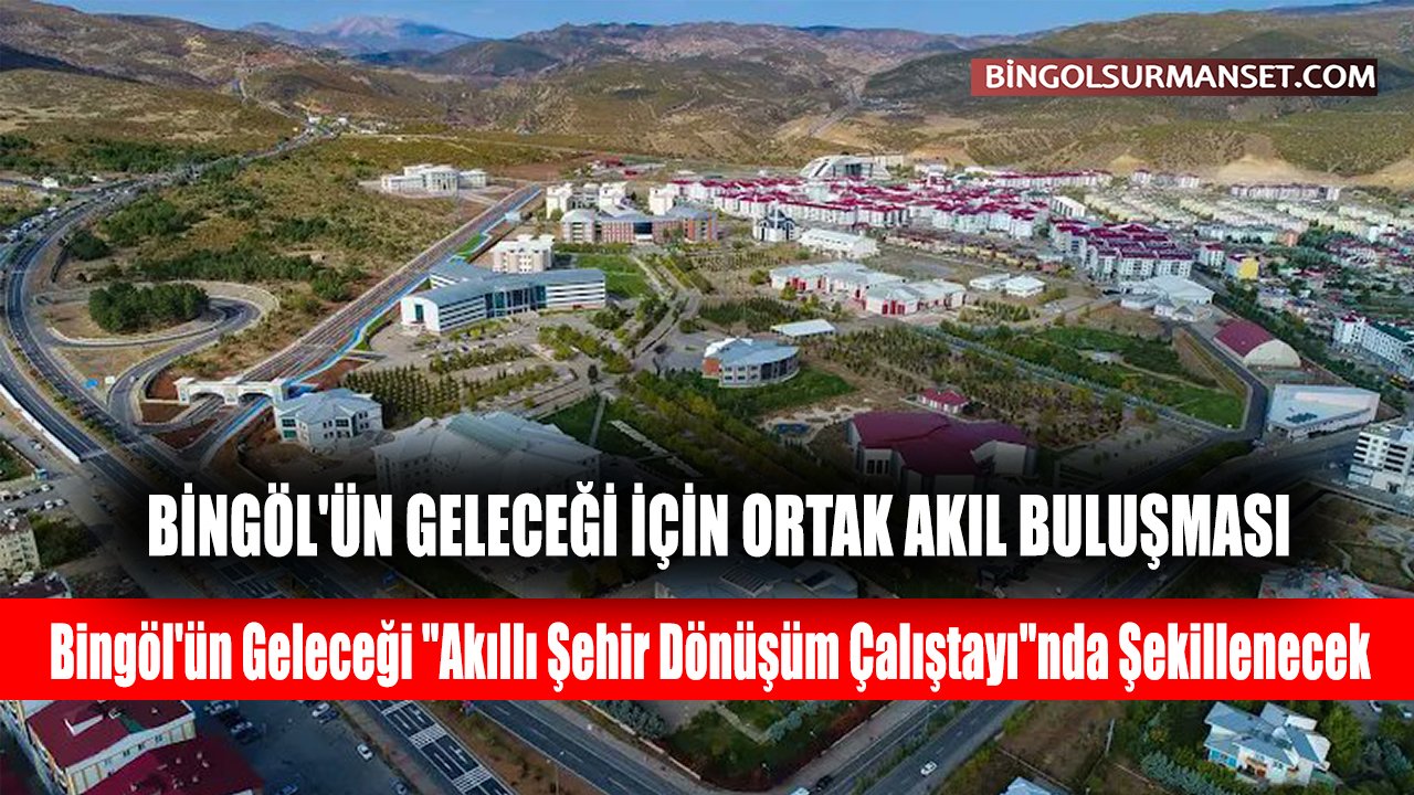 Bingöl'ün Geleceği "Akıllı Şehir Dönüşüm Çalıştayı"nda Şekillenecek