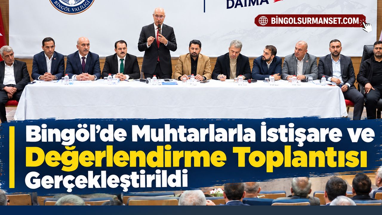 Bingöl'de Muhtarlarla İstişare ve Değerlendirme Toplantısı Gerçekleştirildi