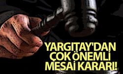 Yargıtay'dan Çok Önemli Mesai Kararı