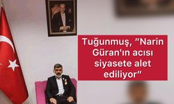 Tuğunmuş, “Narin Güran'ın acısı siyasete alet ediliyor”