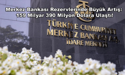 Merkez Bankası Rezervlerinde Büyük Artış: 159 Milyar 390 Milyon Dolara Ulaştı!