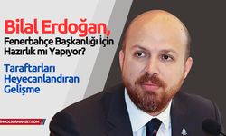Bilal Erdoğan, Fenerbahçe Başkanlığı İçin Hazırlık mı Yapıyor?