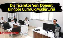 Bingöl’de Gümrük Hizmeti Başlıyor