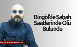 Bingöl’de Sabah Saatlerinde Ölü Bulundu