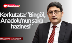 Korkutata: “Bingöl, Anadolu’nun saklı hazinesi”