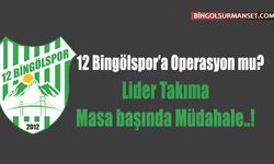 12 Bingölspor’a Operasyon mu? Lider Takıma Masa başında Müdahale..!