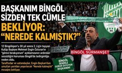 Başkanım Bingöl Sizden Tek Cümle Bekliyor: “Nerede Kalmıştık?”