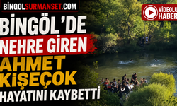 Bingöl’de Nehre Giren Ahmet Kişeçok Hayatını Kaybetti