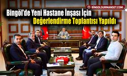 Bingöl’de Yeni Hastane İnşası İçin Değerlendirme Toplantısı Yapıldı