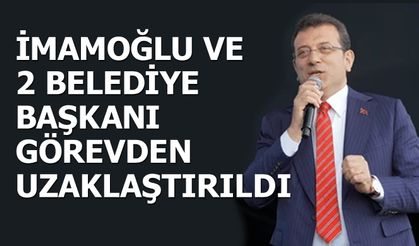 İmamoğlu ve 2 Belediye Başkanı Görevden Uzaklaştırıldı