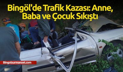 Bingöl'de Trafik Kazası: Anne, Baba ve Çocuk Sıkıştı
