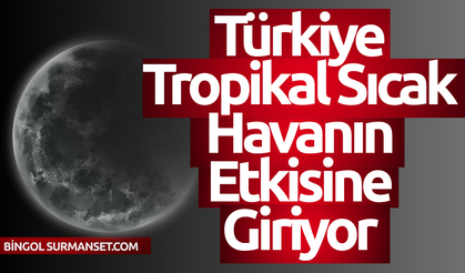 Türkiye Tropikal Sıcak Havanın Etkisine Giriyor