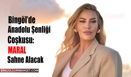 Bingöl’de Anadolu Şenliği Coşkusu: MARAL Sahne Alacak