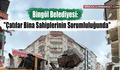 Bingöl Belediyesi: "Çatılar Bina Sahiplerinin Sorumluluğunda"