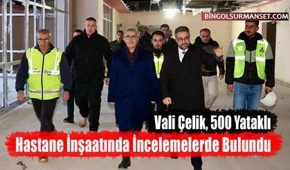 Vali Çelik, 500 Yataklı Hastane İnşaatında İncelemelerde Bulundu