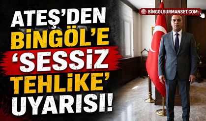 Ateş'ten Bingöl'e 'Sessiz Tehlike' Uyarısı!