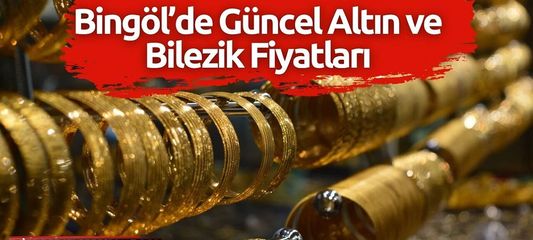 Küresel Gelişmeler Altın Fiyatını Etkiliyor, İşte Bingöl'de Güncel Fiyatlar