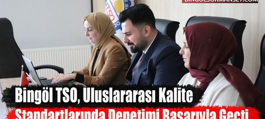 Bingöl TSO, Uluslararası Kalite Standartlarında Denetimi Başarıyla Geçti