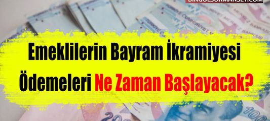 Emeklilerin Bayram İkramiyesi Ödemeleri Ne Zaman Başlayacak