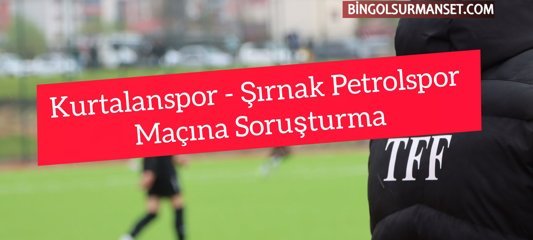 Kurtalanspor - Şırnak Petrolspor Maçına Soruşturma