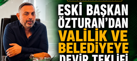 Eski Başkan Özturan’dan Valilik ve Belediyeye Devir Teklifi