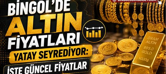 Bingöl’de Altın Fiyatları Yatay Seyrediyor: İşte Güncel Fiyatlar