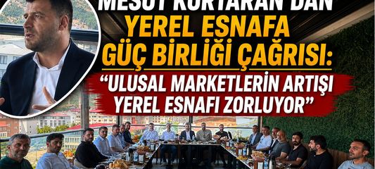 Mesut Kurtaran’dan Yerel Esnafa Güç Birliği Çağrısı