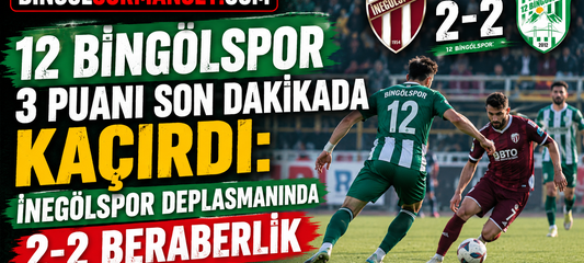 12 Bingölspor 3 Puanı Son Dakikada Kaçırdı: İnegölspor Deplasmanında 2-2 Beraberlik