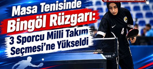 Masa Tenisinde Bingöl Rüzgarı: 3 Sporcu Milli Takım Seçmesi’ne Yükseldi