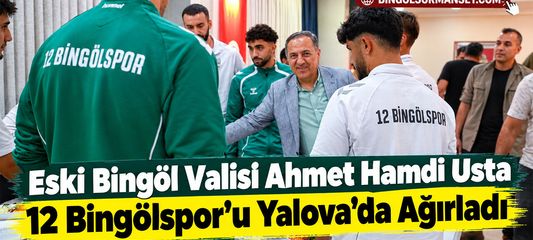Eski Bingöl Valisi Usta 12 Bingölspor’u Yalova'da Ağırladı