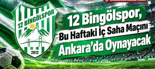 12 Bingölspor, Bu Haftaki İç Saha Maçını Ankara’da Oynayacak