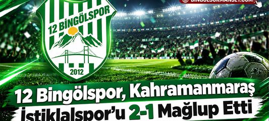 12 Bingölspor, Kahramanmaraş İstiklalspor’u 2-1 Mağlup Etti