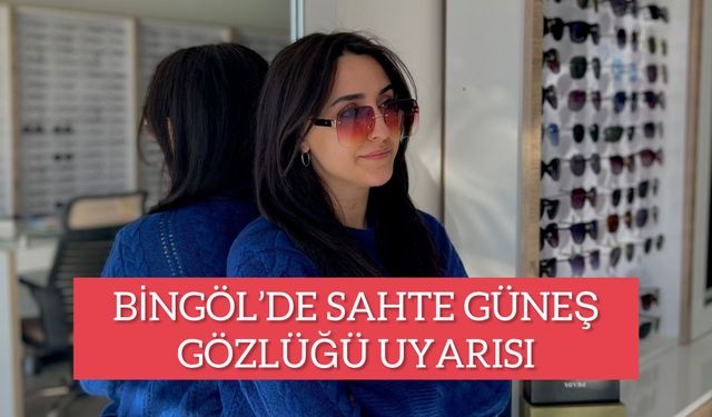 Bingöl’e Sahte Güneş Gözlüğü Uyarısı