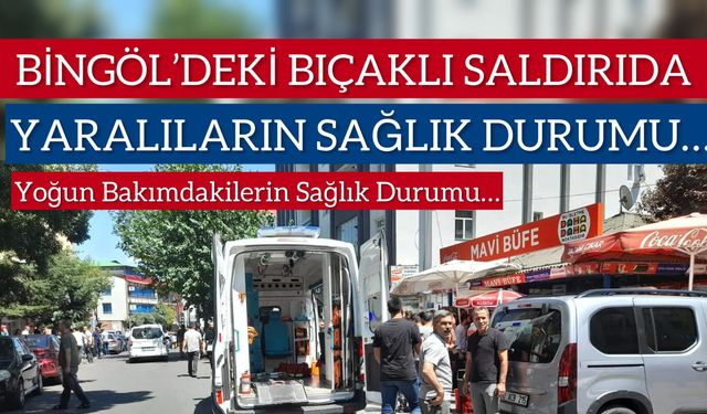 Bingöl’deki Bıçaklı Saldırıda Yaralananların Son Durumu!