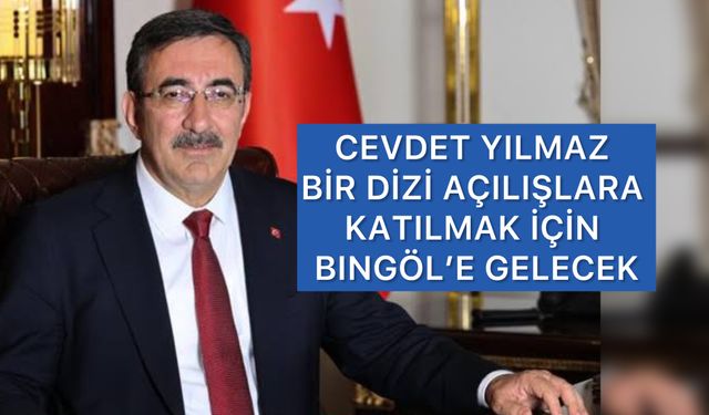 Cumhurbaşkanı Yardımcısı Cevdet Yılmaz Bingöl’de Bir Dizi Açılışa Katılacak