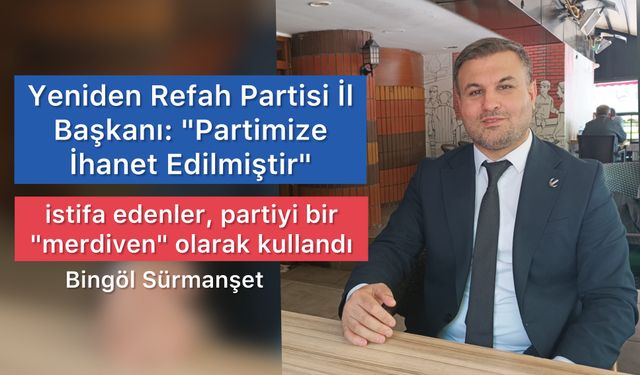 Yeniden Refah Partisi İl Başkanı: "Partimize İhanet Edilmiştir"