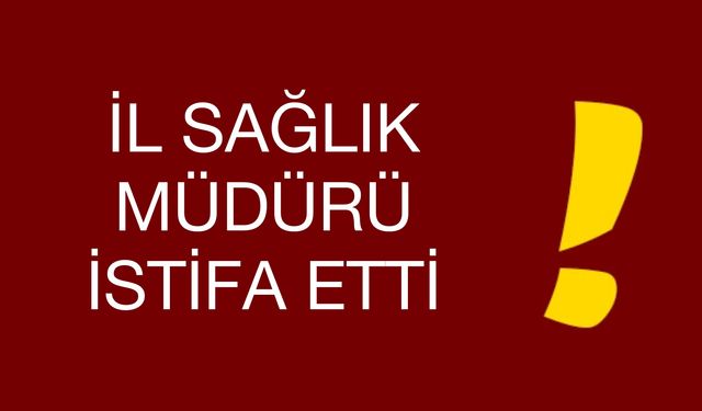 İl Sağlık Müdürü İstifa Etti