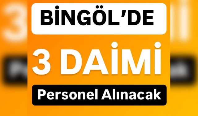 Bingöl’de 3 Daimi Personel Alımı Yapılacak: Başvuru Şartları ve Tarihi Haberimizde