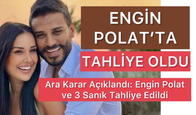 Engin Polat ve 3 Sanık Tahliye Edildi: Polat Ailesinin Davası Sürerken Dilan Polat da Daha Önce Serbest Bırakılmıştı