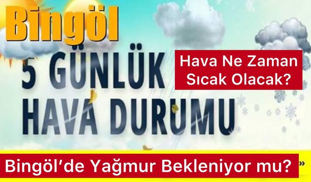 Bingöl’de Yağmur Bekleniyor mu Hava Ne zaman Sıcak Olacak?