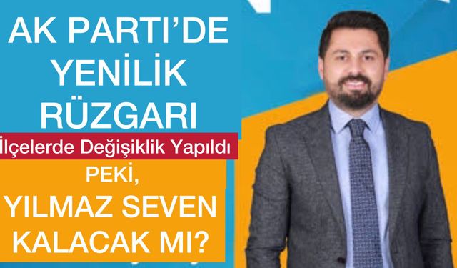 AK Parti Bingöl Teşkilatında Yenilik Rüzgarı: İl Başkanı Yılmaz Seven Değişecek Mi?