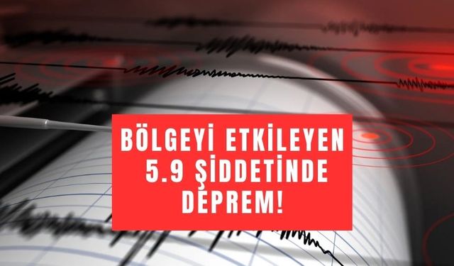 Bölgeyi Etkileyen 5.9 Şiddetinde Deprem!