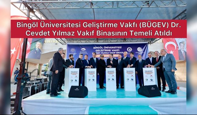 Bingöl Üniversitesi Geliştirme Vakfı (BÜGEV) Dr. Cevdet Yılmaz Vakıf Binasının Temeli Atıldı