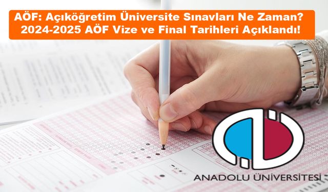 AÖF: Açıköğretim Üniversite Sınavları Ne Zaman? 2024-2025 AÖF Vize ve Final Tarihleri Açıklandı!