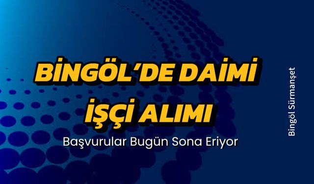 Bugün Son Gün: Bingöl’de Daimi İşçi Alınacak