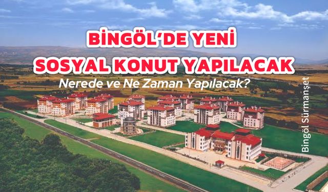 Müjde: Bingöl’de Yeni Sosyal Konut Yapılacak! İşte Detaylar