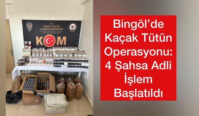 Bingöl’de Kaçak Tütün Operasyonu: 4 Şahsa Adli İşlem Başlatıldı