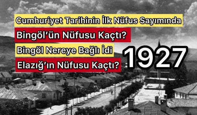 1927’de Bingöl ve Elazığ: Kırsal Nüfus Öne Çıkıyor