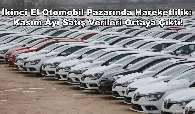 İkinci El Otomobil Pazarındaki Hareketlilik: Kasım Ayı Satış Verileri Ortaya Çıktı!